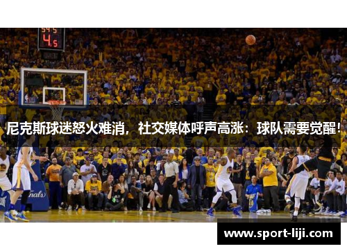尼克斯球迷怒火难消，社交媒体呼声高涨：球队需要觉醒！