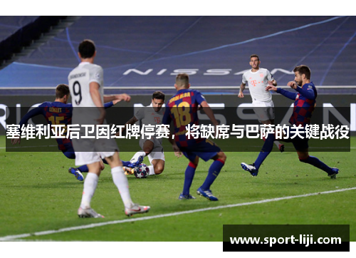 塞维利亚后卫因红牌停赛，将缺席与巴萨的关键战役