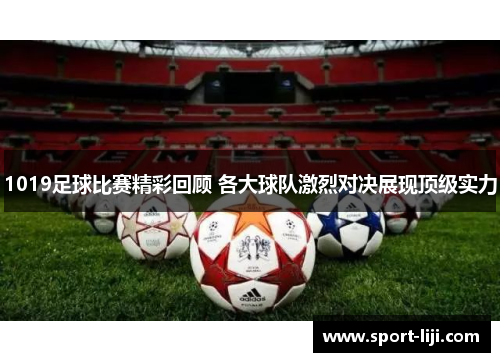 1019足球比赛精彩回顾 各大球队激烈对决展现顶级实力