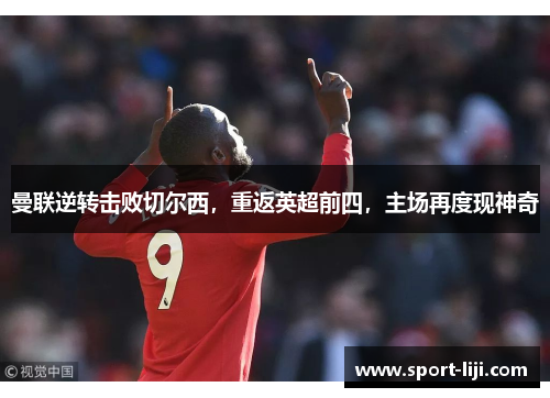 曼联逆转击败切尔西，重返英超前四，主场再度现神奇