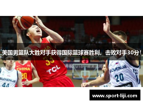 美国男篮队大胜对手获得国际篮球赛胜利，击败对手30分！