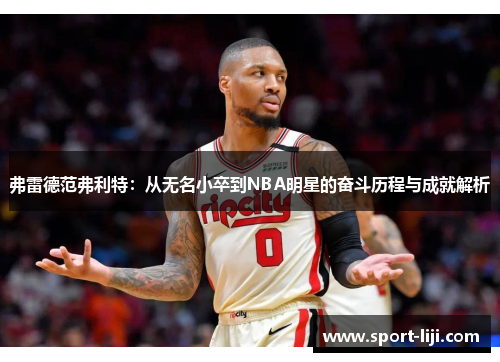 弗雷德范弗利特：从无名小卒到NBA明星的奋斗历程与成就解析
